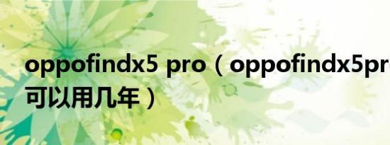 oppofindx5 pro（oppofindx5pro天玑版可以用几年）