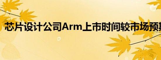芯片设计公司Arm上市时间较市场预期推迟