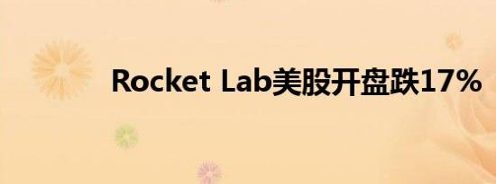 Rocket Lab美股开盘跌17%