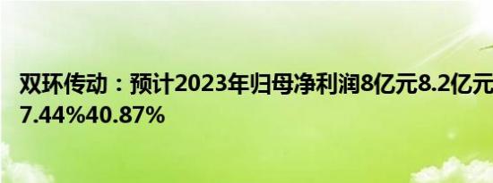 双环传动：预计2023年归母净利润8亿元8.2亿元，同比增37.44%40.87%