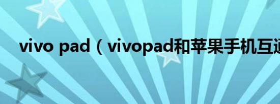 vivo pad（vivopad和苹果手机互通吗）