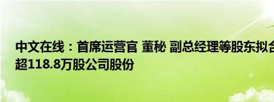 中文在线：首席运营官 董秘 副总经理等股东拟合计减持不超118.8万股公司股份