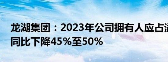 龙湖集团：2023年公司拥有人应占溢利预计同比下降45%至50%