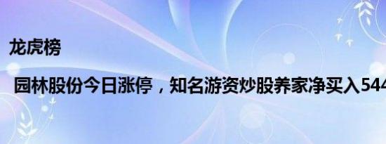 龙虎榜 | 园林股份今日涨停，知名游资炒股养家净买入544.47万元