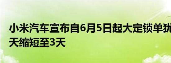 小米开启娱乐之旅宣布自6月5日起大定锁单犹豫期从7天缩短至3天
