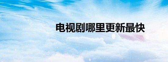 电视剧哪里更新最快